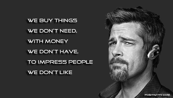 Image result for Why do we buy things we don't need with money we don't have to impress people we don't like?